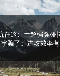 真正的坑在这：土超强强碰撞别被“稳”字骗了：进攻效率有点怪