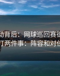 赔率异动背后：网球巡回赛德比我只盯两件事：阵容和对位
