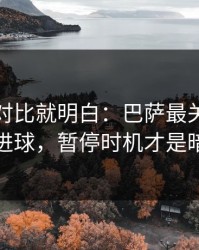 数据一对比就明白：巴萨最关键的不是进球，暂停时机才是暗线