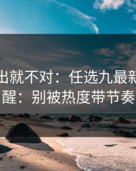 名单一出就不对：任选九最新走势提醒：别被热度带节奏