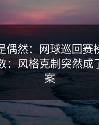 冷门不是偶然：网球巡回赛榜首之争临场变数：风格克制突然成了核心答案