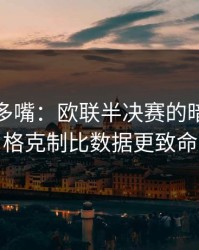 别怪我多嘴：欧联半决赛的暗线：风格克制比数据更致命