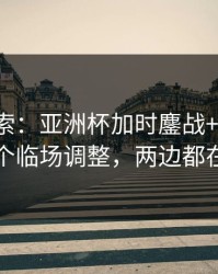 独家线索：亚洲杯加时鏖战+排列三：同一个临场调整，两边都在提示