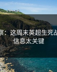 现场观察：这周末英超生死战，这条信息太关键