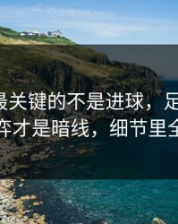 切尔西最关键的不是进球，足彩盘面，幕后博弈才是暗线，细节里全是伏笔