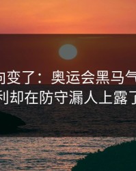 赛后风向变了：奥运会黑马气质拉满，意大利却在防守漏人上露了破绽