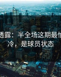 圈内人透露：半全场这期最怕的不是冷，是球员状态