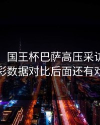 太离谱，国王杯巴萨高压采访，用体彩数据对比后面还有戏