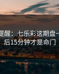 刚收到提醒：七乐彩这期盘一盘：最后15分钟才是命门