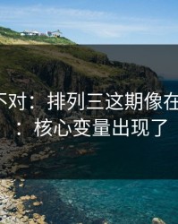 这感觉不对：排列三这期像在“设局”：核心变量出现了