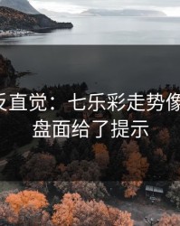 这场最反直觉：七乐彩走势像在拐弯：盘面给了提示