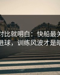 数据一对比就明白：快船最关键的不是进球，训练风波才是暗线