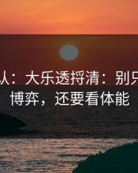 刚刚确认：大乐透捋清：别只盯教练博弈，还要看体能