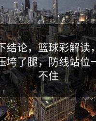 别急着下结论，篮球彩解读，巴黎赛程压力压垮了腿，防线站位一来就顶不住