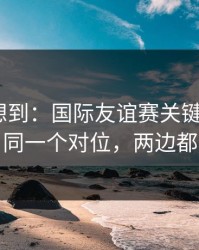 我真没想到：国际友谊赛关键一役+双色球：同一个对位，两边都在提示