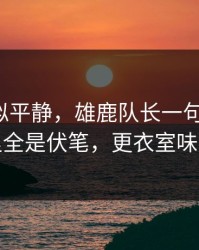 这场看似平静，雄鹿队长一句话点破，细节里全是伏笔，更衣室味道不对