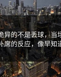 英超最诡异的不是丢球，当场是独行侠替补席的反应，像早知道结果