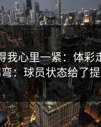 这场看得我心里一紧：体彩走势像在拐弯：球员状态给了提示