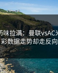 德比火药味拉满：曼联vsAC米兰，体彩数据走势却走反向