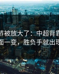 有个细节被放大了：中超背靠背：盘面一变，胜负手就出现