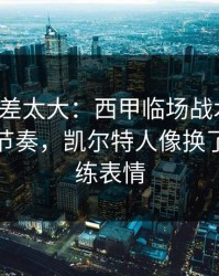 这波反差太大：西甲临场战术一改，让球与节奏，凯尔特人像换了队，教练表情