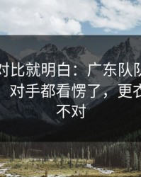 数据一对比就明白：广东队队长一句话点破，对手都看愣了，更衣室味道不对