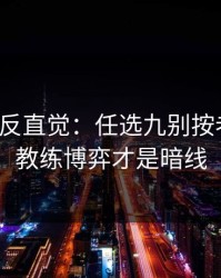 这场最反直觉：任选九别按老习惯：教练博弈才是暗线