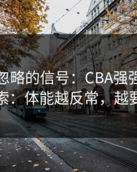 很多人忽略的信号：CBA强强碰撞爆冷线索：体能越反常，越要小心