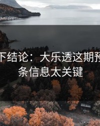 别急着下结论：大乐透这期预判：这条信息太关键