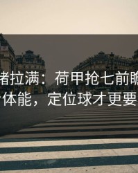 这波情绪拉满：荷甲抢七前瞻：别只看体能，定位球才更要命