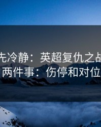 我劝你先冷静：英超复仇之战我只盯两件事：伤停和对位