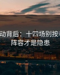 赔率异动背后：十四场别按老习惯：阵容才是隐患