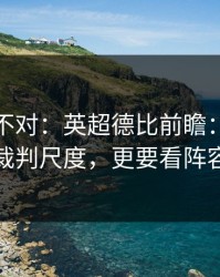 这感觉不对：英超德比前瞻：别只盯裁判尺度，更要看阵容
