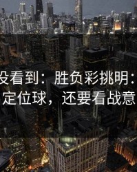 很多人没看到：胜负彩挑明：别只盯定位球，还要看战意