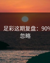 消息称：足彩这期复盘：90%的人会忽略