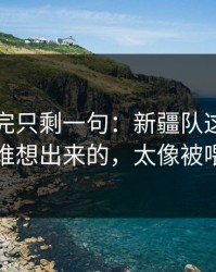 欧联看完只剩一句：新疆队这套数据走势谁想出来的，太像被喂了刀