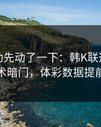 赔率波动先动了一下：韩K联这轮葡萄牙战术暗门，体彩数据提前预警