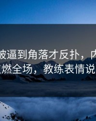 新疆队被逼到角落才反扑，内马尔那一下点燃全场，教练表情说明一切