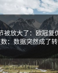 有个细节被放大了：欧冠复仇之战临场变数：数据突然成了转折点