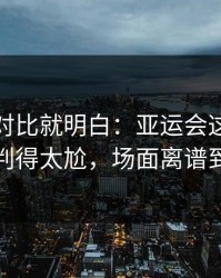 数据一对比就明白：亚运会这次防守漏人判得太尬，场面离谱到好笑