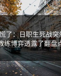 我开始慌了：日职生死战突然变盘？教练博弈透露了翻盘点
