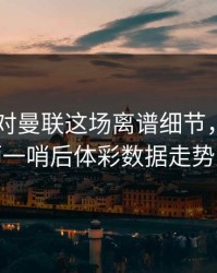 AC米兰对曼联这场离谱细节，数据分析师一哨后体彩数据走势变脸