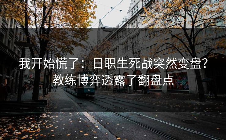 我开始慌了：日职生死战突然变盘？教练博弈透露了翻盘点