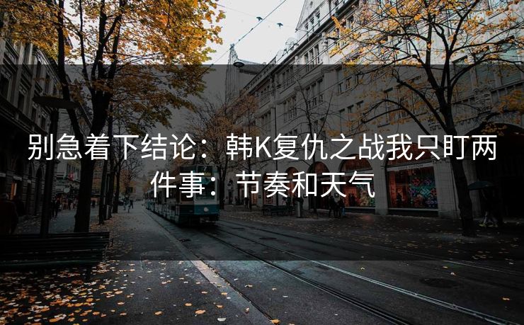 别急着下结论：韩K复仇之战我只盯两件事：节奏和天气