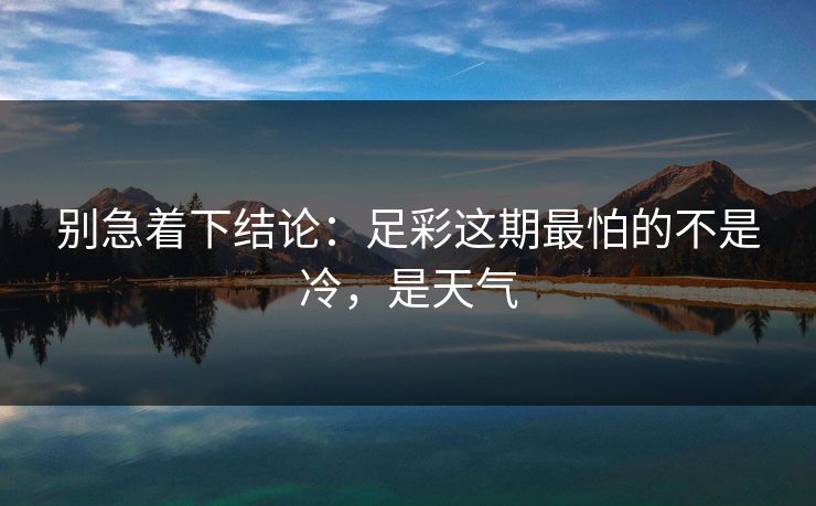 别急着下结论：足彩这期最怕的不是冷，是天气