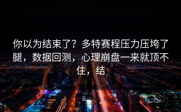 你以为结束了？多特赛程压力压垮了腿，数据回测，心理崩盘一来就顶不住，结