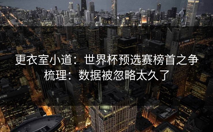 更衣室小道：世界杯预选赛榜首之争梳理：数据被忽略太久了