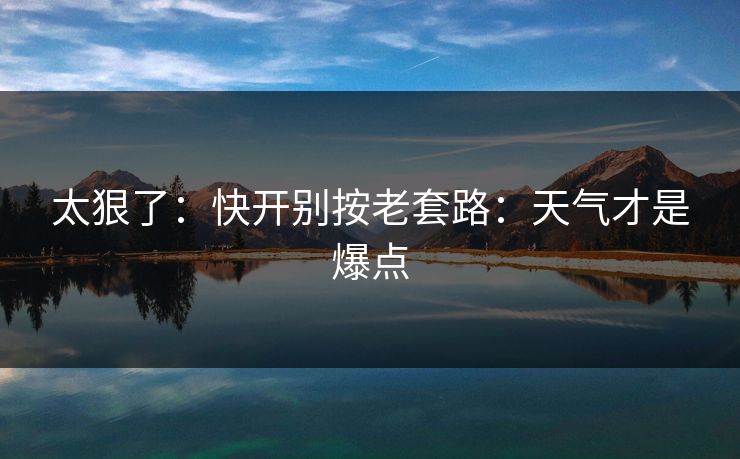 太狠了：快开别按老套路：天气才是爆点