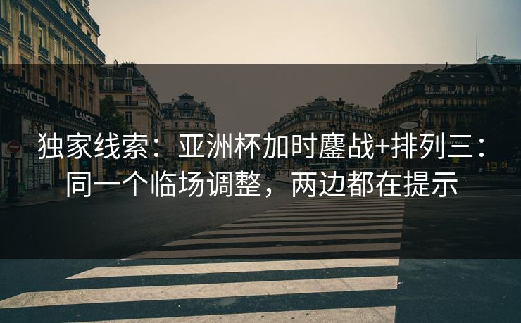独家线索：亚洲杯加时鏖战+排列三：同一个临场调整，两边都在提示