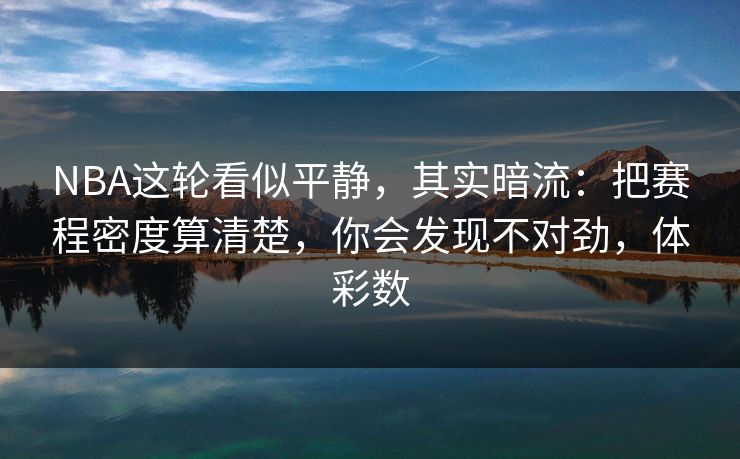 NBA这轮看似平静，其实暗流：把赛程密度算清楚，你会发现不对劲，体彩数